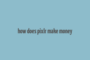 how does pixlr make money