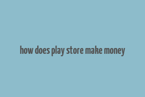 how does play store make money