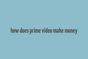 how does prime video make money