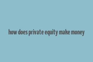 how does private equity make money