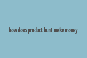 how does product hunt make money