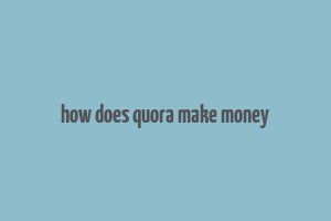 how does quora make money