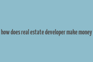 how does real estate developer make money