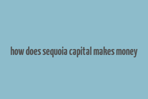 how does sequoia capital makes money