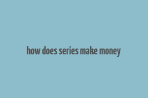 how does series make money