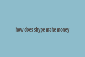 how does skype make money