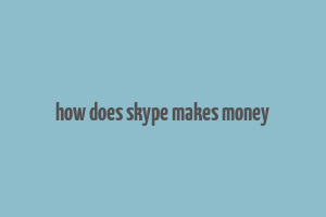 how does skype makes money