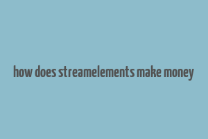 how does streamelements make money