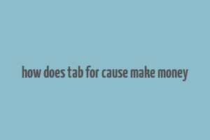 how does tab for cause make money