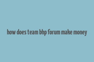 how does team bhp forum make money