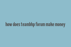 how does teambhp forum make money