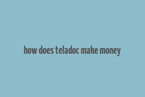 how does teladoc make money