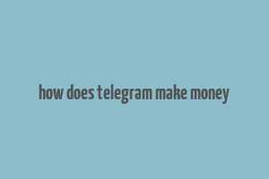 how does telegram make money