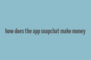 how does the app snapchat make money