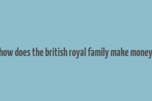 how does the british royal family make money