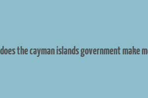 how does the cayman islands government make money