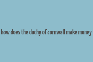 how does the duchy of cornwall make money