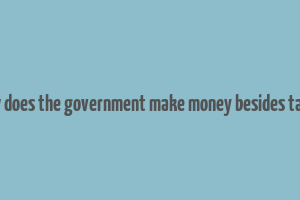 how does the government make money besides taxes