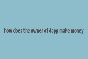 how does the owner of dapp make money