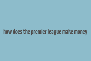 how does the premier league make money