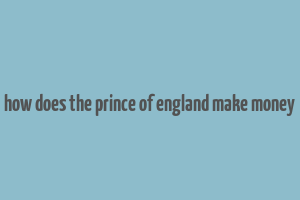 how does the prince of england make money