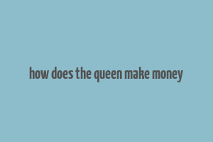 how does the queen make money