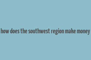 how does the southwest region make money