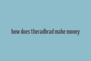 how does theradbrad make money