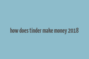 how does tinder make money 2018