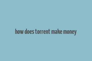 how does torrent make money