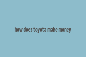 how does toyota make money