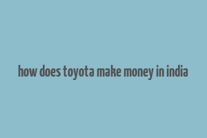 how does toyota make money in india