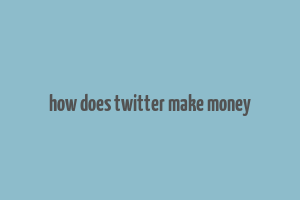 how does twitter make money