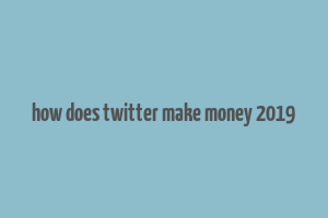 how does twitter make money 2019