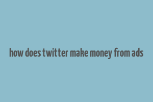 how does twitter make money from ads