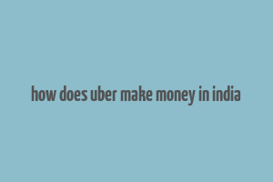 how does uber make money in india