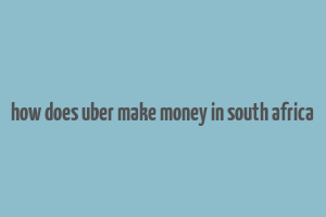 how does uber make money in south africa