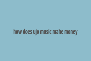 how does ujo music make money