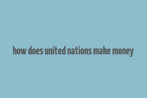 how does united nations make money