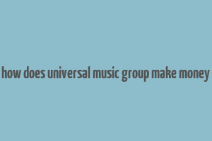 how does universal music group make money