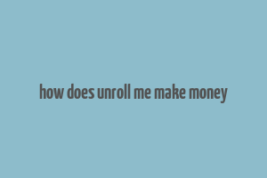 how does unroll me make money