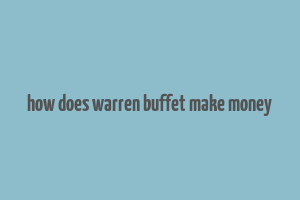 how does warren buffet make money