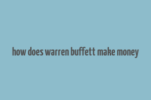 how does warren buffett make money