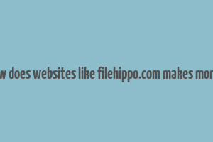 how does websites like filehippo.com makes money