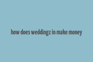 how does weddingz in make money