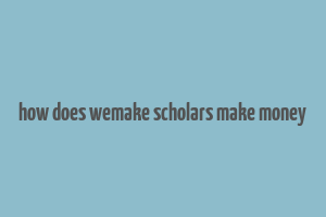 how does wemake scholars make money