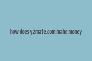 how does y2mate.com make money