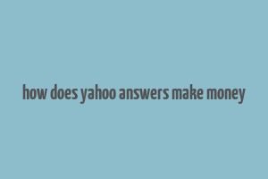 how does yahoo answers make money