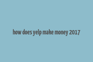 how does yelp make money 2017