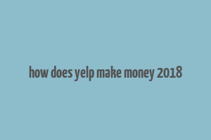 how does yelp make money 2018